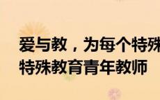 爱与教，为每个特殊孩子量身定制——走近特殊教育青年教师