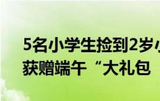 5名小学生捡到2岁小朋友“上交”给特警，获赠端午“大礼包