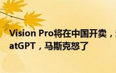 Vision Pro将在中国开卖，起售价近3万元，还官宣接入ChatGPT，马斯克怒了