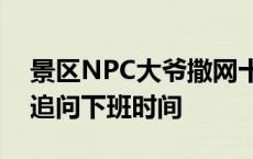 景区NPC大爷撒网十余年未中一鱼，被游客追问下班时间