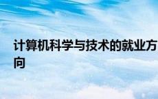 计算机科学与技术的就业方向? 计算机科学与技术的就业方向 