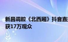 新昌调腔《北西厢》抖音直播开唱，稀有剧种一台戏也能收获17万观众