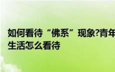 如何看待“佛系”现象?青年人应有的人生状态是什么? 佛系生活怎么看待 