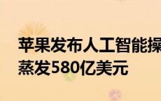 苹果发布人工智能操作系统 公司市值却一夜蒸发580亿美元