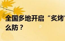 全国多地开启“炙烤”模式，“高温杀手”怎么防？