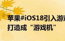 苹果#iOS18引入游戏模式#，欲将 iPhone 打造成“游戏机”