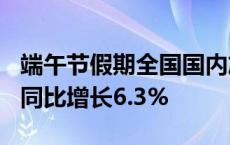 端午节假期全国国内旅游出游合计1.1亿人次 同比增长6.3%