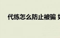 代练怎么防止被骗 如何避免代练后封号 