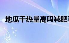 地瓜干热量高吗减肥可以吃吗 地瓜干热量 