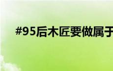 #95后木匠要做属于中国古建筑的乐高#