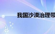 我国沙漠治理带动产业发展观察