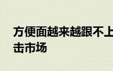 方便面越来越跟不上年轻人了 速食新选择冲击市场