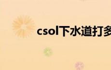 csol下水道打多久 csol下水道 