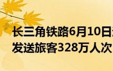 长三角铁路6月10日迎来返程客流高峰  预计发送旅客328万人次