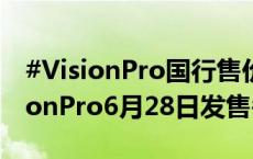 #VisionPro国行售价29999元起##国行VisionPro6月28日发售#