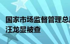 国家市场监督管理总局科技和财务司原巡视员汪龙显被查