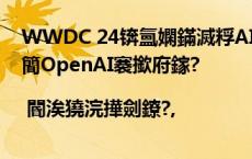 WWDC 24锛氳嫻鏋滅粰AI鎼炰簡涓柊姒傚康锛岃繕鎵句簡OpenAI褰撳府鎵?| 閽涘獟浣撶劍鐐?,