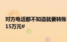 对方电话都不知道就要转账？ #民警一连串发问帮市民保住15万元#