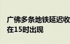 广佛多条地铁延迟收车1小时！返程高峰预计在15时出现