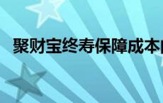 聚财宝终寿保障成本的收取时间是 聚财宝 