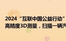 2024“互联中国公益行动”丨中国视谷“黑科技”，5微米高精度3D测量，扫描一辆汽车只需几分钟