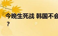 今晚生死战 韩国不会让 这一分国足能拿到吗？