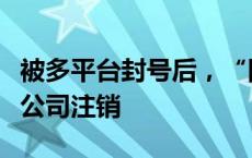 被多平台封号后，“网红”王红权星名下皮具公司注销