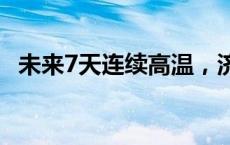 未来7天连续高温，济南最新天气预报来了