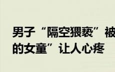 男子“隔空猥亵”被判15年，40余名“沉默的女童”让人心疼