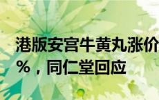 港版安宫牛黄丸涨价到1280港元，提价超20%，同仁堂回应