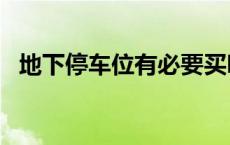 地下停车位有必要买吗? 地下车位有必要买吗 