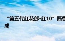 “第五代红花郎·红10”酱香典范问世  郎酒端午制曲大典礼成