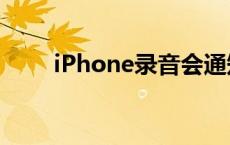 iPhone录音会通知对方？苹果回应