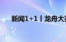 新闻1+1丨龙舟大赛热，带来了什么？