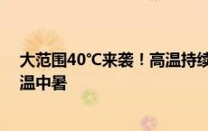 大范围40℃来袭！高温持续炙烤北方 一文掌握如何应对高温中暑