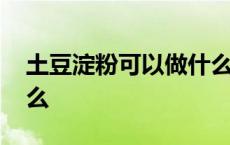 土豆淀粉可以做什么糕点 土豆淀粉可以做什么 