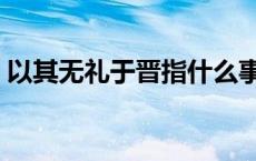 以其无礼于晋指什么事件 以其无礼于晋翻译 