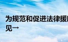 为规范和促进法律援助工作，我省公开征求意见→