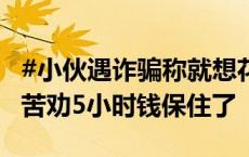 #小伙遇诈骗称就想花2万块买个教训#，民警苦劝5小时钱保住了