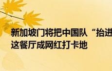 新加坡门将把中国队“抬进”18强赛，旅游搜索暴涨5倍！这餐厅成网红打卡地