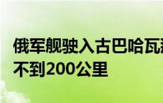 俄军舰驶入古巴哈瓦那港，距最近的美国海岸不到200公里