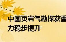 中国页岩气勘探获重要突破 能源安全保障能力稳步提升