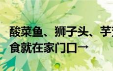 酸菜鱼、狮子头、芋艿烧鸭……健康可口的美食就在家门口→