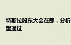 特斯拉股东大会在即，分析师称“500亿美元薪酬方案”有望通过