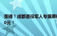 重磅！成都退役军人专属乘机优惠！购买川航机票最高减100元！