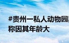 #贵州一私人动物园黑熊被曝瘦脱相#，园方称因其年龄大