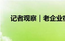 记者观察｜老企业宿舍区的华丽大变身