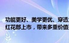 功能更好、美学更优、穿透力更强！端午制曲之际，第五代红花郎上市，带来多重价值升级