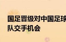 国足晋级对中国足球意义重大 珍惜与亚洲强队交手机会