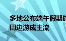 多地公布端午假期旅游“成绩单” 短途游、周边游成主流